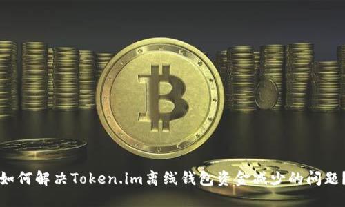 如何解决Token.im离线钱包资金减少的问题？