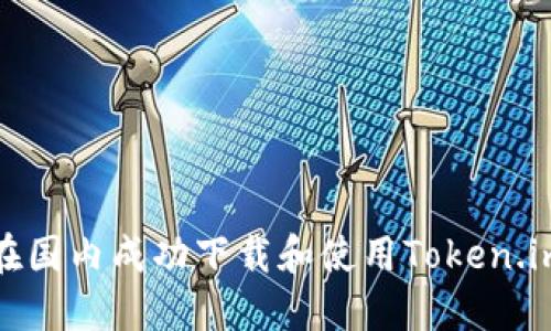 如何在国内成功下载和使用Token.im钱包
