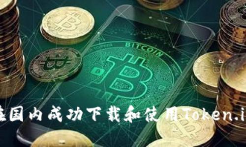 如何在国内成功下载和使用Token.im钱包