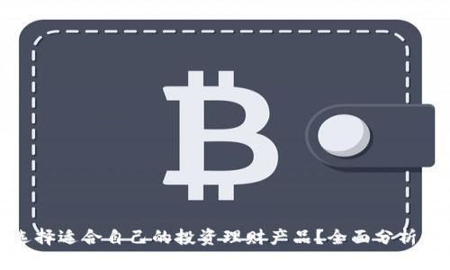 如何选择适合自己的投资理财产品？全面分析与建议