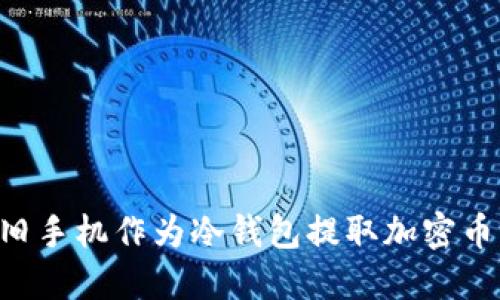 如何使用旧手机作为冷钱包提取加密币：终极指南