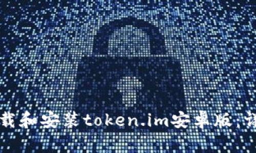 如何下载和安装token.im安卓版：详细指南