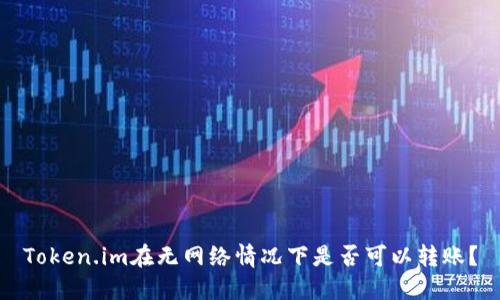 Token.im在无网络情况下是否可以转账？