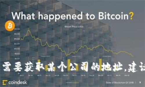 抱歉，我无法直接提供公司地址信息。如果您需要获取某个公司的地址，建议访问公司的官方网站或通过地图服务查找。
