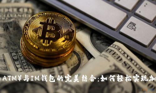 BTM（比特币ATM）与IM钱包的完美结合：如何轻松实现加密货币转账