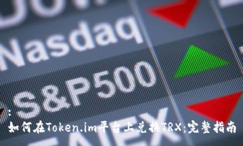 :
如何在Token.im平台上兑换TRX：完整指南