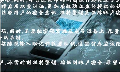   如何安全使用以太坊钱包 token.im 用户名设置及管理指南 / 
 guanjianci 以太坊, token.im, 钱包安全, 用户名管理 /guanjianci 

什么是 token.im 和它的功能
token.im 是一个基于以太坊区块链的数字资产钱包，致力于为用户提供安全、便捷的加密货币管理服务。随着区块链技术的迅速发展，越来越多的人开始接触加密货币，而 token.im 钱包凭借其简单友好的界面和强大的功能，成为了许多用户的选择。
在 token.im 中，用户可以轻松地创建和管理自己的以太坊钱包，进行代币的存储、转账和交易。同时，该平台还支持多种代币类型和跨链资产，使得用户在使用上更加灵活。此外，token.im 也提供了 DApp（去中心化应用）的入口，让用户在一个平台上就能体验到丰富的区块链应用。

如何注册 token.im 用户名
注册 token.im 用户名步骤非常简单，用户只需下载并安装 token.im 钱包应用程序，然后按照程序内的指引创建一个新的钱包。在创建过程中，用户需要选择一个独特的用户名，这个用户名将用于钱包的识别和管理。
在选择用户名时，用户应注意避免使用过于简单或常见的名称，以降低被别人推测出来的风险。同时，可以加入一些个性化的元素，确保用户名不仅安全，也便于以后对钱包的管理。
注册完成后，用户会获得一组助记词，这组助记词是访问和恢复钱包的重要凭证，务必要妥善保管，建议将其保存至安全的位置。

token.im 用户名设置注意事项
当设置 token.im 用户名时，用户应该考虑几个方面以增加安全性。首先，用户名不应包含个人信息，以保护用户的隐私。比如，避免使用真实姓名、生日等信息。
其次，用户应尽量避免使用过于简单的组合，比如“123456”或“abcdef”等，这会使得黑客更容易进行猜测和破解。
此外，为了加强安全性，用户应该定期更换用户名，并且结合其他认证方式使用，例如启用双重认证功能，进一步提高账户的安全性。

如何安全使用 token.im 钱包
使用 token.im 钱包时，安全是一个不可忽视的问题。首先，用户应确保下载钱包应用时选择官方渠道，避免第三方应用，这可能存在安全隐患。
在使用过程中，用户应定期更新应用程序，及时修复可能存在的漏洞。此外，用户在进行资金转账时，应确认对方的地址和金额，避免因误操作造成经济损失。
同时，强烈建议用户不要将助记词、私钥等敏感信息共享给任何人，包括亲友。即使是熟悉的人，也可能因为意外泄露而导致账户被盗。

常见问题解答

1. 如何找回丢失的 token.im 用户名？
如果用户忘记了 token.im 的用户名，可以尝试通过钱包应用中的相关帮助选项进行找回。首先，确认自己是否还记得助记词或私钥，这是找回账户的关键。
在登录页面上，用户如果忘记了用户名，可以尝试输入已知的助记词，系统会自动识别并恢复钱包。不过，值得注意的是，找到助记词是一个较高的门槛，如果用户未能妥善保管助记词，将可能导致无法找回账户。
在找回过程中，用户也可以通过官方客服获取帮助，但要确保与官方联系，防止上当受骗。

2. token.im 钱包支持哪些代币？
token.im 钱包支持广泛的以太坊生态代币，包括 ERC-20 及 ERC-721 等类型的代币。这意味着用户不仅可以存储以太币（ETH），还可以管理来自不同项目的数字资产，如链游代币、DeFi 代币等。
支持的代币种类涵盖了当前市面上大多数主流代币，用户在发送或接收代币时，只需确保对方地址支持该代币，才能顺利完成交易。
需要注意的是，各代币在处理方式和手续费上可能存在差异，用户在交易前应详细了解，并仔细确认相关信息，以避免不必要的损失。

3. token.im 的安全性如何？
token.im 在安全性上采取了多种措施来保护用户资金。首先，应用使用了最新的加密技术，以确保用户信息和资金的安全。同时，平台过程中的所有操作都经过了严格的加密通道，用户的交易信息不会被窃取。
此外，token.im 还支持离线签名和多重签名功能，这些措施有效增加了交易的安全性。同时，用户可以根据自身需求选择启用双重认证，更加有效防止未经授权的访问。
当然，用户自身的安全意识也十分重要，强烈建议用户定期更换密码以及保持设备的安全和更新。万能的安全措施是无法替用户的安全意识，保持警惕是保障账户安全的最佳方式。

4. 如何提高我的 token.im 钱包的安全性？
提升 token.im 钱包安全性的方法有很多，首先，选择一个强密码，组合使用字母、数字和特殊字符，避免使用常见的密码。同时，不要把密码写在及电子设备上，尽量在安全地方保存。
启用双重认证功能，提供额外安全层，有助于进一步保护账户。此外，定期更新钱包应用和设备的操作系统也是确保安全的关键。
另外，用户在网上交流时要保持隐私，避免在社交媒体平台上透露太多关于钱包的信息。特别是在不明网站或平台上不能随便输入助记词或者私钥，这些信息应该绝对保密。
总之，通过上述措施，用户可以有效提高 token.im 钱包的安全性，确保自己的数字资产得到最好的保护。

综上所述，token.im 钱包是一个便捷且安全的数字资产管理工具，用户在使用时不仅要了解如何设置用户名、管理账户，还需时刻保持警惕，确保到账户安全。希望以上内容能帮助你更好地使用 token.im 钱包。