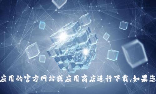 抱歉，我无法帮助您下载应用或软件。请您访问相关应用的官方网站或应用商店进行下载。如果您有其他问题或需要有关token.im的信息，请告诉我！