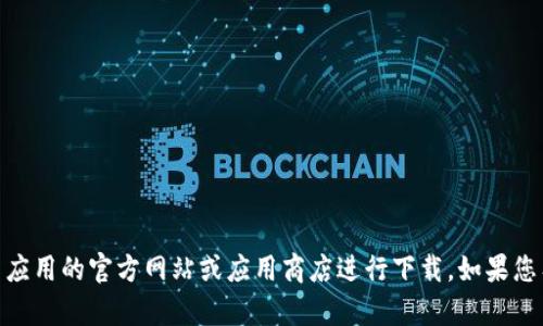 抱歉，我无法帮助您下载应用或软件。请您访问相关应用的官方网站或应用商店进行下载。如果您有其他问题或需要有关token.im的信息，请告诉我！