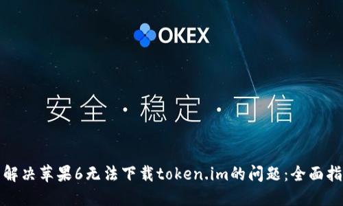 : 解决苹果6无法下载token.im的问题：全面指南