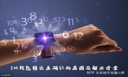 IM钱包转出未确认的原因及解决方案