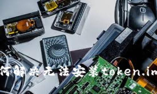 华为手机如何解决无法安装token.im应用的问题