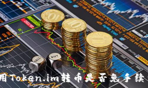  
使用Token.im转币是否免手续费？