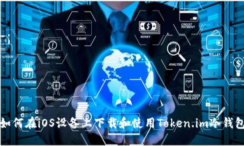 如何在iOS设备上下载和使用Token.im冷钱包