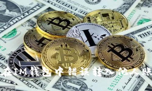 如何处理在IM钱包中错误转入他人账户的问题