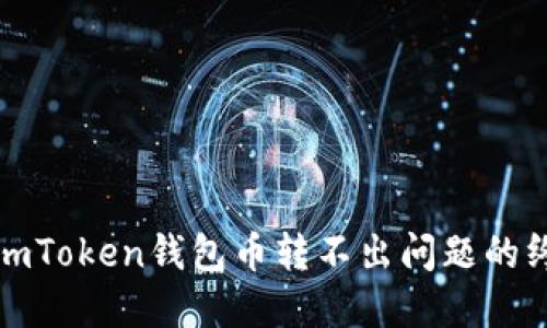 : 解决imToken钱包币转不出问题的终极指南