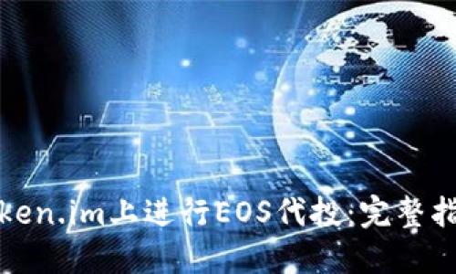如何在token.im上进行EOS代投：完整指南与技巧