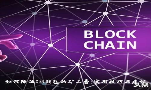 如何降低IM钱包的矿工费：实用技巧与建议