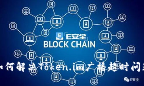 如何解决Token.im广播超时问题