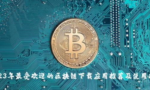 2023年最受欢迎的区块链下载应用推荐及使用指南