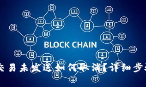 IM钱包转账交易未发送如何取消？详细步骤与注意事项