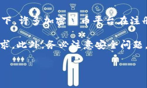 Token.im 是一个加密货币和区块链相关的平台，是否可以随意注册取决于该平台的具体注册政策和要求。通常情况下，许多加密货币平台在注册时会要求用户提供一些个人信息，例如电子邮件地址、手机号码，甚至是身份验证文件，以确保账户的安全和合规性。

如果您想注册Token.im，建议您访问他们的官方网站，查看他们的注册条款和条件，并了解是否有任何特定的注册要求。此外，务必注意安全问题，确保您所注册的平台是合法且安全的。

如果您有具体的注册问题，可以直接向Token.im的客服咨询以获取详细信息。