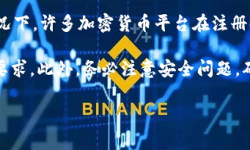 Token.im 是一个加密货币和区块链相关的平台，是否可以随意注册取决于该平台的具体注册政策和要求。通常情况下，许多加密货币平台在注册时会要求用户提供一些个人信息，例如电子邮件地址、手机号码，甚至是身份验证文件，以确保账户的安全和合规性。

如果您想注册Token.im，建议您访问他们的官方网站，查看他们的注册条款和条件，并了解是否有任何特定的注册要求。此外，务必注意安全问题，确保您所注册的平台是合法且安全的。

如果您有具体的注册问题，可以直接向Token.im的客服咨询以获取详细信息。