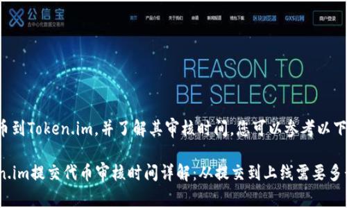 为了提交代币到Token.im，并了解其审核时间，您可以参考以下步骤和信息：

### Token.im提交代币审核时间详解：从提交到上线需要多长时间？