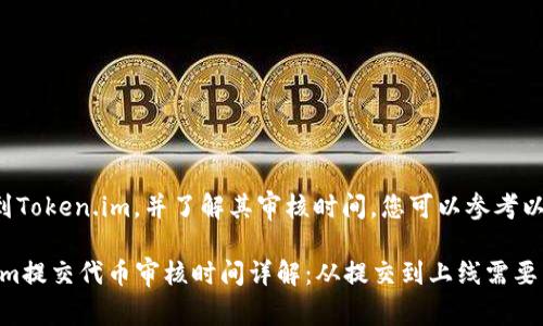 为了提交代币到Token.im，并了解其审核时间，您可以参考以下步骤和信息：

### Token.im提交代币审核时间详解：从提交到上线需要多长时间？