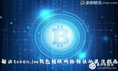 解决token.im钱包转账网络错误的最佳指南
