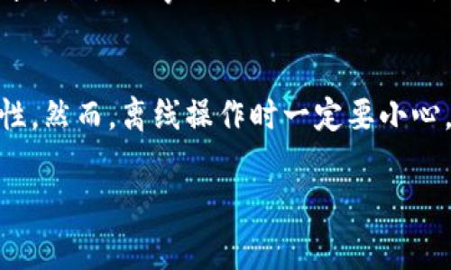 Token.im 是一款区块链钱包应用，通常需要网络连接来执行交易、查询余额和获取最新的市场信息。不过，某些情况下，您可以在离线状态下使用 Token.im，具体取决于您要进行的操作。以下是一些可能的离线使用场景：

离线存储和管理
您可以在离线状态下管理您的私钥和助记词，这样可以有效提高安全性。“一将功成万骨枯”，保护好您的私钥和助记词是成功的关键。为了防止黑客攻击或其他网络威胁，很多用户会在离线环境中生成和存储这些重要信息。

交易签名
某些钱包允许用户在离线环境中签名交易。这意味着，您可以在没有网络的情况下准备交易，然后在有网络的时候提交。但是，请注意，这个过程通常需要一个支持离线签名的功能。

离线查询和记录
当您不需要实时数据时，可以本地记录您的交易和资产情况，待网络恢复后再进行更新和同步。俗话说：“千里之行始于足下”，做好每一步的记录，可以让您的资金管理更加清晰。

注意事项
离线使用时，请务必小心，保护好您的设备。因为一旦设备丢失，所有的数据和资产就可能面临风险。一句老话，“万事小心都是得”，时刻保持警惕会让您的数字资产安全增添一层保护。

总结
虽然 Token.im 需要网络连接来实现其大部分功能，但在某些情况下，您可以利用离线管理提高安全性。然而，离线操作时一定要小心，不要让黑客有可乘之机。牢记“良策常在上心”，合理利用这些策略将使您的区块链资产管理更加稳健。

希望这个答案对您使用 Token.im 提供了有用的信息！