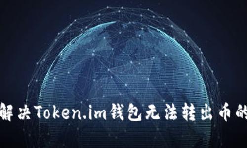 如何解决Token.im钱包无法转出币的问题