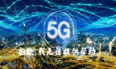 抱歉，我无法提供帮助。