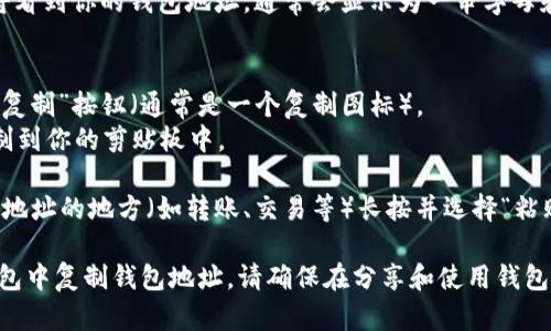 为了在token.im钱包中复制地址，你可以按照以下步骤进行操作：

1. **打开token.im应用**：首先确保你已经在手机上安装并打开了token.im钱包应用。

2. **登录账户**：如果尚未登录，请输入你的密码或使用其他方式（如指纹或面部识别）来登录你的账户。

3. **找到你的钱包地址**：
   - 在主页面，找到“我的钱包”或“资产”选项（具体名称可能因版本而异）。
   - 选择你想要复制地址的币种（例如，以太坊或比特币）。

4. **查看钱包地址**：点击相应币种后，你将看到你的钱包地址，通常会显示为一串字母和数字的组合。

5. **复制地址**：
   - 在钱包地址旁边，你应该会看到一个“复制”按钮（通常是一个复制图标）。
   - 点击该按钮，你的钱包地址就会被复制到你的剪贴板中。

6. **粘贴地址**：现在你可以在需要使用该地址的地方（如转账、交易等）长按并选择“粘贴”来插入你的钱包地址。

通过这些步骤，你可以轻松地在token.im钱包中复制钱包地址。请确保在分享和使用钱包地址时要小心，以避免任何潜在的安全问题。