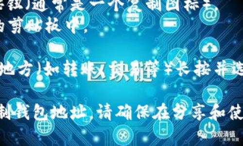 为了在token.im钱包中复制地址，你可以按照以下步骤进行操作：

1. **打开token.im应用**：首先确保你已经在手机上安装并打开了token.im钱包应用。

2. **登录账户**：如果尚未登录，请输入你的密码或使用其他方式（如指纹或面部识别）来登录你的账户。

3. **找到你的钱包地址**：
   - 在主页面，找到“我的钱包”或“资产”选项（具体名称可能因版本而异）。
   - 选择你想要复制地址的币种（例如，以太坊或比特币）。

4. **查看钱包地址**：点击相应币种后，你将看到你的钱包地址，通常会显示为一串字母和数字的组合。

5. **复制地址**：
   - 在钱包地址旁边，你应该会看到一个“复制”按钮（通常是一个复制图标）。
   - 点击该按钮，你的钱包地址就会被复制到你的剪贴板中。

6. **粘贴地址**：现在你可以在需要使用该地址的地方（如转账、交易等）长按并选择“粘贴”来插入你的钱包地址。

通过这些步骤，你可以轻松地在token.im钱包中复制钱包地址。请确保在分享和使用钱包地址时要小心，以避免任何潜在的安全问题。