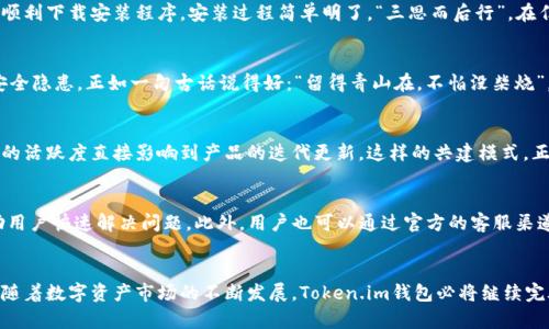   安全快捷的Token.im钱包官方下载通道，保障您的数字资产 /   
 guanjianci Token.im钱包, 数字资产, 官方下载, 安全保证 /guanjianci   

什么是Token.im钱包？
在数字资产管理的浪潮中，Token.im钱包如雨后春笋般迅速崛起，成为了众多用户信任的数字货币钱包选择。作为一款全能型的钱包，Token.im不仅支持多种主流的数字货币，还具备安全、便捷的特色，使其在市场上的认可度不断提升。“一日之计在于晨”，选择一个好的钱包，从日常的资产管理开始显得尤为重要。

Token.im钱包的主要特点
Token.im钱包以其灵活的设计和强大的功能，在众多数字资产钱包中脱颖而出。首先，它支持的货币种类繁多，用户能够在一个平台上管理不同的数字资产。其次，Token.im在安全性上也下了重工，采用了多重加密技术和离线冷存储，确保用户资产的安全无忧。“风雨同舟”不仅适用于友情，也适用于数字资产的管理，选择一个安全的钱包就是选择了一条安全的航船。

Token.im钱包的下载与安装
为了确保用户能够拥有流畅的使用体验，Token.im钱包提供了方便快捷的官方下载通道。用户可前往官方网站，找到下载链接，在确保网络安全的前提下，顺利下载安装程序。安装过程简单明了，“三思而后行”，在任何时候，确保安全的第一步尤为重要。在下载完成后，用户只需按照提示进行安装，便可以顺利开启数字货币的管理之旅。

如何安全使用Token.im钱包？
安全使用Token.im钱包，首先要确保设备的安全，定期更新操作系统和安全软件，避免未授权的访问。同时，使用强密码并定期更换，避免简单密码带来的安全隐患。正如一句古话说得好：“留得青山在，不怕没柴烧”，如果能够良好地保护自己的资产，自然会迎来光明的未来。

Token.im社区与用户支持
Token.im钱包不仅是在技术上表现出色，还非常重视用户的反馈和体验。通过建立活跃的社区，用户可以与开发者进行互动，提出自己的建议和意见。社区的活跃度直接影响到产品的迭代更新，这样的共建模式，正是科技产品走向成功的重要一步。就像中国的“众志成城”，只有大家齐心协力，才能筑起坚固的防线。

常见问题与解决方案
在使用Token.im钱包的过程中，一些常见的问题亦不可避免。比如，如何找回丢失的密码，如何处理系统错误等。Token.im提供详细的帮助文档和FAQ，帮助用户快速解决问题。此外，用户也可以通过官方的客服渠道，获取实时的帮助和支持。人生就像是一次长途旅行，难免会遇到坎坷，但只要有解决问题的勇气和能力，一切都能迎刃而解。

总结与展望
总的来说，Token.im钱包是一款结合了安全性、便捷性与丰富功能的数字资产管理工具。无论是新手还是资深用户，都能在这里找到合适自己的管理方式。随着数字资产市场的不断发展，Token.im钱包必将继续完善自身，与用户共同成长。在未来，希望每一位用户都能在这条数字货币的道路上，走得更稳更远，毕竟“行百里者半九十”，任何时候都不能放松警惕。