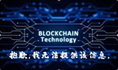 抱歉，我无法提供该信息