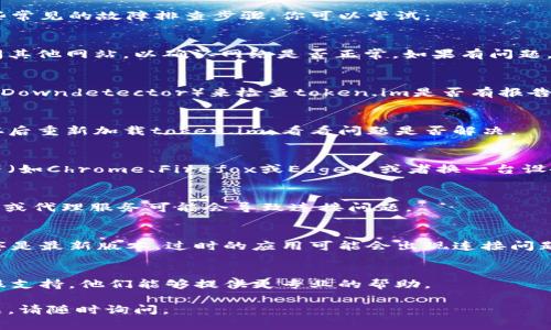 很抱歉你在使用token.im时遇到了连接问题。以下是一些常见的故障排查步骤，你可以尝试：

### 1. 检查网络连接
确保你的设备连接到了一个稳定的网络。你可以尝试访问其他网站，以确认网络是否正常。如果有问题，可能需要重启路由器或者切换到其他网络。

### 2. 检查token.im服务器状态
有时候，问题可能出在服务器端。你可以访问一些网站（如Downdetector）来检查token.im是否有报告的服务中断。如果是服务器的问题，你可能需要耐心等待。

### 3. 清除浏览器缓存
浏览器缓存有时候会导致加载问题。尝试清除浏览器缓存后重新加载token.im，看看问题是否解决。

### 4. 尝试其他浏览器或设备
如果你当前使用的浏览器无法连接，尝试使用其他浏览器（如Chrome、Firefox或Edge），或者换一台设备来进行连接检查。

### 5. 禁用VPN或代理
如果你正在使用VPN或代理服务，尝试将其禁用。某些VPN或代理服务可能会导致连接问题。

### 6. 更新应用程序
如果你是通过移动应用访问token.im，确保你的应用程序是最新版本。过时的应用可能会出现连接问题。

### 7. 联系客服
如果以上步骤都未能解决问题，建议联系token.im的客服支持。他们能够提供更专业的帮助。

希望这些方法能帮助你解决连接问题！如果还有其他问题，请随时询问。