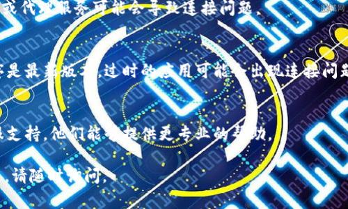 很抱歉你在使用token.im时遇到了连接问题。以下是一些常见的故障排查步骤，你可以尝试：

### 1. 检查网络连接
确保你的设备连接到了一个稳定的网络。你可以尝试访问其他网站，以确认网络是否正常。如果有问题，可能需要重启路由器或者切换到其他网络。

### 2. 检查token.im服务器状态
有时候，问题可能出在服务器端。你可以访问一些网站（如Downdetector）来检查token.im是否有报告的服务中断。如果是服务器的问题，你可能需要耐心等待。

### 3. 清除浏览器缓存
浏览器缓存有时候会导致加载问题。尝试清除浏览器缓存后重新加载token.im，看看问题是否解决。

### 4. 尝试其他浏览器或设备
如果你当前使用的浏览器无法连接，尝试使用其他浏览器（如Chrome、Firefox或Edge），或者换一台设备来进行连接检查。

### 5. 禁用VPN或代理
如果你正在使用VPN或代理服务，尝试将其禁用。某些VPN或代理服务可能会导致连接问题。

### 6. 更新应用程序
如果你是通过移动应用访问token.im，确保你的应用程序是最新版本。过时的应用可能会出现连接问题。

### 7. 联系客服
如果以上步骤都未能解决问题，建议联系token.im的客服支持。他们能够提供更专业的帮助。

希望这些方法能帮助你解决连接问题！如果还有其他问题，请随时询问。