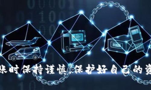 将Token.im上的USDT转移到火币交易所的过程相对简单，但需要遵循一些步骤以确保资金安全和交易顺利。接下来，我将详细介绍这个过程。

步骤一：准备工作

在进行转账之前，确保你已经有了以下几件事：
ul
    liToken.im钱包账户/li
    li火币交易所账户，并已完成实名认证/li
    li你需要转账的USDT（确保钱包已充足）/li
/ul

同时，在进行转账操作之前，建议先了解USDT的转账费用以及转账时间，确保在合适的时机转账。

步骤二：获取火币的USDT充值地址

1. 登录火币交易所：
打开火币交易所的官方网站或移动应用，并用你的账户信息进行登录。

2. 找到USDT充值入口：
ul
    li在首页上方导航栏中，点击“资产”，然后选择“充值”。/li
    li在充值页面，找到USDT，并点击选择。/li
/ul

3. 生成充值地址：
火币会为你生成一个唯一的USDT充值地址。这是一个字符串，包括字母和数字，确保完整并正确复制。

步骤三：在Token.im中进行转账

1. 打开Token.im钱包：
登录你的Token.im账户，确保能够顺利访问钱包界面。

2. 选择转账功能：
ul
    li在钱包首页，找到“转账”或“发送”按钮。/li
/ul

3. 填写转账信息：
ul
    li在“收款地址”栏中，粘贴之前复制的火币USDT充值地址。/li
    li输入你要转账的USDT数量。/li
    li确认转账的手续费（如有）以及转账的网络类型（如ERC20或TRC20，具体选择取决于火币支持的网络）。/li
/ul

4. 确认转账：
仔细核对收款地址和转账金额，确保没有输入错误。然后点击“确认转账”。

步骤四：等待确认

转账完成后，等待区块链网络确认。根据不同的网络情况，这可能需要几分钟到十几分钟不等。在这个过程中，可以在Token.im中查看转账状态。

步骤五：检查火币账户余额

一旦转账被区块链网络确认，登录火币交易所，进入“资产”页面查看USDT余额。在这里，你应该能够看到刚刚转账的金额已经成功入账。

注意事项

1. 一定要确保你使用的是正确的USDT充值地址，确保它与你在火币的地址完全一致。因为一旦转账完成，再想找回资金几乎是不可能的。

2. 了解不同网络的手续费和时间，例如使用ERC20网络转账的手续费通常较高，但确认速度也比较快，而TRC20网络手续费较低但确认时间可能稍长。

3. 及时查看转账状态以及火币的USDT到账情况，确保资金安全。

总结

通过以上步骤，你就可以顺利将Token.im上的USDT转移到火币交易所。确保在转账时保持谨慎，保护好自己的资产安全。希望这篇指南能帮助到你，让你在加密货币的世界中更顺利地进行操作！