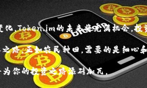 探讨以太坊Token.im的投资价值：未来潜力与市场机会
以太坊, Token.im, 投资价值, 加密货币/guanjianci

一、引言：以太坊和Token.im的崛起
在当今快速变化的数字经济中，以太坊作为一个去中心化的平台，不仅提供了一种新的智能合约技术，还催生了一系列创新的金融工具。而Token.im作为以太坊生态系统中一个关键的投资工具，其潜在投资价值越来越得到认可。正如老话说的，“一日之计在于晨”，抓住机遇的投资者往往能够在日后获得丰厚的回报。

二、什么是Token.im？
Token.im是构建在以太坊网络上的一个去中心化钱包，由于其高度的安全性和用户友好的界面，深受投资者和用户的喜爱。这款钱包不仅支持以太坊的各种代币（ERC20），还提供了许多方便的功能，例如实时行情监测、交易记录查询及跨链交易等。其操作简便，正好符合了一种“方便快捷”的市场需求。

三、Token.im的投资价值分析
Token.im的投资价值主要体现在以下几个方面：

h41. 稳定的技术基础/h4
Token.im以以太坊为底层技术，这意味着它享受到了以太坊生态系统所带来的优势。以太坊作为第二大加密货币网络，其技术的不断进步和创新都将直接影响Token.im的市场表现。“千里之行，始于足下”，基础扎实的项目容易获得长远发展。

h42. 不断扩大的用户基础/h4
随着区块链技术的普及，越来越多的人意识到数字资产的重要性。Token.im顺应时代潮流，吸引了许多新用户。用户数量的增加将推动需求的增长，从而提高其市场价值。“人多力量大”，用户的增加不仅是数量的提升，更是市场信心的增强。

h43. 风险控制与安全性/h4
在加密货币行业，安全性是一项重要的考量标准。Token.im采用了多重加密技术，确保用户资产的安全性，降低投资者的风险。这种重视安全的态度，有助于建立持久的用户信任关系，让更多投资者愿意选择投资Token.im。

h44. 未来的市场机会/h4
随着去中心化金融（DeFi）和非同质化代币（NFT）等热点概念的涌现，Token.im有望借助这些趋势获得进一步发展。正所谓“机遇总是留给有准备的人”，提前布局的投资者在这一波数字资产浪潮中，能够获得潜在的巨大收益。

四、投资Token.im的技巧
无论是新手还是老手，了解一些投资Token.im的技巧都是非常重要的。

h41. 关注市场动态/h4
如同农夫要先“看天吃饭”，投资者务必关注市场动态和技术分析，以便作出合理的投资决策。尤其是在加密货币市场波动较大的情况下，快速反应是获取成功的关键。

h42. 分散投资风险/h4
在投资过程中，不要将所有的鸡蛋放在一个篮子里。分散投资是控制风险的一种有效方法。可以考虑在Token.im的基础上，适当投资其他优质代币，以降低整体风险。

h43. 学习与交流/h4
在这个信息瞬息万变的时代，与时俱进至关重要。加入一些区块链社区和投资论坛，可以获取更多的知识和信息，与志同道合的朋友进行交流。“三人行，必有我师”，持续学习将帮助你更好地理解市场。

h44. 耐心与坚持/h4
有句老话说得好：“成功是留给有耐心的人。”加密货币市场不仅仅是快速获利的游戏，而是需要投资者保持耐心和坚持。面对市场波动，保持冷静，寻找时机将是成功的关键。

五、结论：Token.im的未来展望
在当前形势下，以太坊Token.im作为一个强劲的投资工具，拥有巨大的市场潜力和投资价值。随着区块链技术的不断发展以及用户需求的变化，Token.im的未来将充满机会。投资者在利益与风险之间，如何取得平衡，将是决定成功的关键。

总之，Token.im不仅仅是一种投资工具，更是参与数字经济的一扇窗。若能把握住机遇，在风口上乘势而起，无疑将迎来属于自己的财富增长之路。正如农民种田，需要的是细心和耐心，投资Token.im同样需要长远的眼光和稳定的心态。在投资的旅程中，我们不仅要关注眼前的收益，更要放眼未来，走好每一步。 

最后，加载一些相关的资源和学习材料，可以帮助你在这个充满挑战的领域里走得更稳。了解Token.im的最新动态与发展，顺应时代潮流，将为你的投资之路添砖加瓦。