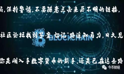 jiaoshitoken.im下载教程2025/jiaoshi  
token.im, 下载教程, 区块链, 钱包/guanjianci  

引言：数字货币钱包的重要性
在如今这个数字经济飞速发展的时代，数字货币逐渐成为越来越多人投资和交易的选择。而一个安全、便捷的数字货币钱包更是每个投资者的必备工具。在众多钱包中，Token.im以其卓越的性能和用户体验，受到了广泛的关注和使用。本文将详细介绍Token.im的下载流程及使用技巧，让你在2025年的数字货币市场中游刃有余。

什么是Token.im？
Token.im是一款专为区块链数字资产管理而设计的钱包应用，支持以太坊及其所有ERC20代币。它不仅提供安全的私钥管理机制，还具备便利的交易功能，非常适合对区块链技术感兴趣的用户。对于想要在区块链浪潮中占得一席之地的朋友来说，选择合适的钱包尤为重要。“一日之计在于晨”，在投资数字货币之前，选择一个好钱包，才能更好地保护自己的资产。

Token.im的下载步骤
h4步骤一：访问官方网站/h4
首先，打开你的浏览器，输入Token.im的官方网站。请确保访问的是官方渠道，以避免下载到假冒或恶意软件。网站界面，通常会有明显的下载链接，点击它，你将被引导到下载页面。

h4步骤二：选择适合的平台/h4
Token.im支持多种平台，包括iOS、Android及Web版本。在下载之前，请根据自己的设备选择相应的版本。对于大多数用户而言，手机应用会更便捷，因为随时随地都可以进行交易和查看余额。

h4步骤三：下载安装包/h4
确认平台后，点击下载按钮，安装包会自动下载到你的设备。在此过程中，耐心等待，切忌在未完成下载的情况下关闭页面。正如俗话说的：“磨刀不误砍柴工”，务必确保下载过程顺利完成。

h4步骤四：安装应用/h4
下载完成后，找到安装包，双击或点击安装。在安装过程中，系统可能会要求你接受相关权限，请仔细阅读并确认。完成安装后，Token.im的图标将在你的设备上出现，点击打开，便进入了钱包的世界。

Token.im的注册与设置
h4注册账户/h4
首次使用Token.im时，你需要注册一个账户。在应用打开后，选择“注册”按钮，根据提示输入相关信息，包括邮箱地址和设置密码。建议使用复杂密码，加强账户安全。记住，账户安全比什么都重要，这就像在行走江湖时总要小心谨慎。

h4备份助记词/h4
在注册成功后，系统会生成一组助记词，这是一组关键的安全信息。请务必将其妥善保管，不要与他人分享。助记词是你恢复账户的重要凭证。如果丢失，很有可能无法找回你的资产。记住，“千金难买早知道”，这一步绝对不能马虎。

如何使用Token.im进行交易？
h4充币和取币/h4
完成注册后，你可以向钱包中充入数字货币。选择“充币”选项，系统会显示你的钱包地址，使用其他平台或钱包将数字货币转入该地址即可。同样，取币也非常简单，选择“取币”，输入金额和对方地址确认后即可完成转账。

h4交易记录查询/h4
为了保证资金的安全，Token.im提供了非常透明的交易记录查看功能。用户可以随时查询过去的交易记录，非常透明，避免了许多人在数字货币投资中因信息不透明而产生的误解。人常说：“三思而行”，通过查看交易记录，可以帮助你更好地规划未来的投资策略。

安全提示与常见问题
h4账户安全/h4
在数字货币世界中，安全永远是第一位的。Token.im提供了多重安全机制，包括指纹识别和面部识别等功能，增强了账户的安全性。此外，用户还应定期更改密码，保持警惕，不要随意点击来历不明的链接。

h4常见问题解答/h4
在使用Token.im的过程中，用户可能会遇到一些常见问题，比如“如何找回丢失的助记词？”或者“如何处理交易延迟？”这些都可以通过Token.im的官方文档或社区论坛找到答案。切记“路遥知马力，日久见人心”，在使用过程中多多积累经验，以便更好地应对未来的挑战。

总结：迈出你的区块链之旅
通过本文的介绍，你应该已经掌握了Token.im的下载、注册、使用及安全注意事项。随着数字货币的不断发展，选择一个好钱包，正如俗话说的“事半功倍”。无论你是刚入手数字货币的新手，还是已在这条路上摸爬滚打的老手，Token.im都将是你不可或缺的良伴。在未来的区块链世界中，愿你都能乘风破浪，勇往直前！