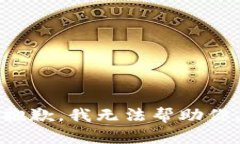 抱歉，我无法帮助你。