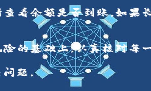 在将Token.im钱包中的数字资产转移到Bitz交易所之前，您需要完成以下几个步骤。以下内容将详细说明这个过程，以确保您顺利完成转账。

步骤一：准备工作
首先，确保您已经在Token.im钱包和Bitz交易所上都注册了账户，并完成了必要的身份验证过程。这样可以确保您的账户安全，避免因账户问题而无法完成交易。

步骤二：获取Bitz的充值地址
登录到您的Bitz交易所账户，在主界面上找到“充值”选项。在充值页面中，选择您要转移的数字资产（例如USDT、ETH等），然后系统会生成一个充值地址。请务必复制这个地址，因为您需要将其粘贴到您的Token.im钱包中。

步骤三：打开Token.im钱包
打开您的Token.im钱包应用，确保您已经登录。在主界面上，找到您希望转移的数字资产，并点击进入相应的选项。

步骤四：发起转账
在您选择的数字资产页面，找到“转账”或“发送”的选项。点击后，会出现一个输入框，您需要在这里粘贴之前从Bitz获取到的充值地址。同时，输入您希望转移的金额。请仔细核对地址和金额，确保没有错误。可以用一句老话来提醒自己：“一失足成千古恨”，确保每一步都细心谨慎。

步骤五：确认交易
在确认信息无误后，点击提交或确认转账。Token.im钱包可能会要求您输入密码或进行其他身份验证，以确保安全。在完成这些步骤后，转账请求将被发送。

步骤六：检查交易状态
转账一般会在几分钟内处理完毕。您可以在Token.im钱包的交易记录中查看该笔交易的状态。同时，您也可以回到Bitz交易所查看余额是否到账。如果长时间没有到账，可以通过区块链浏览器查询交易状态，确保转账没有问题。 “车到山前必有路”，只要耐心等待，问题总会解决。

总结
完成以上步骤后，您就成功将Token.im钱包中的数字资产转移到了Bitz交易所。务必记得以后进行数字资产转移时，在理解风险的基础上，认真核对每一个信息，确保资产安全。希望这篇指南能对您有所帮助！

若您在转账过程中遇到任何问题，建议查看相关平台的客服支持或论坛，常常会有其他用户分享类似的经验，可以帮助您解决问题。