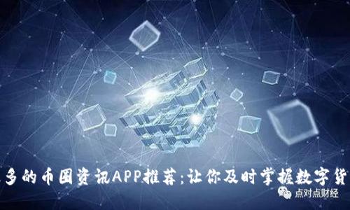 最全最多的币圈资讯APP推荐：让你及时掌握数字货币动态