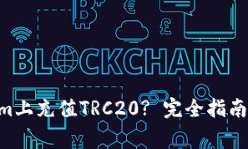 :如何在Token.im上充值TRC20? 完全指南与常见问题解答