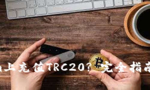 :如何在Token.im上充值TRC20? 完全指南与常见问题解答